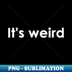 Its weird - Instant PNG Sublimation Download - Stunning Sublimation Graphics