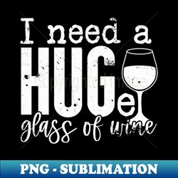 I Need a HUGe Glass of Wine - Exclusive PNG Sublimation Download - Defying the Norms