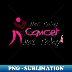 Not today cancer Not today - Elegant Sublimation PNG Download - Perfect for Personalization