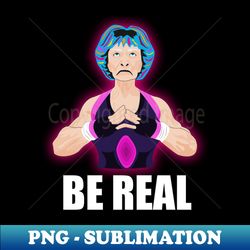 Women Wrestler Be Real - Signature Sublimation PNG File - Spice Up Your Sublimation Projects