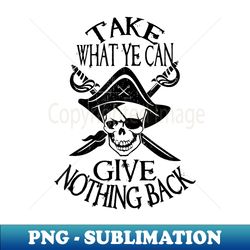 Pirate, Take What You Can Give Nothing Back, Funny pirate - Instant PNG Sublimation Download - Stunning Sublimation Graphics