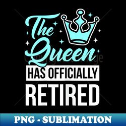 The Queen Has Retired Funny Retirement - PNG Transparent Digital Download File for Sublimation - Unleash Your Inner Rebellion