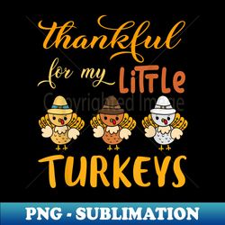 Thankful for my little turkeys Teachers Thanksgiving - PNG Transparent Sublimation File - Transform Your Sublimation Creations