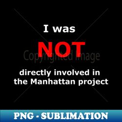 I was not directly involved in the manhattan project - Professional Sublimation Digital Download - Bold & Eye-catching