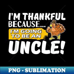 I'm Thankful Because I'm Going to be an Uncle - Exclusive PNG Sublimation Download - Transform Your Sublimation Creations