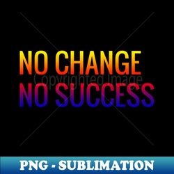 No Change No Success - Signature Sublimation PNG File - Unlock Vibrant Sublimation Designs