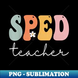 Sped Teacher Retro Groovy Vintage Happy First Day Of School - Stylish Sublimation Digital Download - Perfect for Personalization