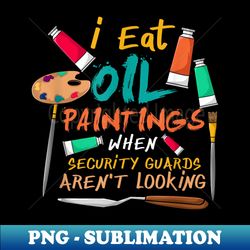 I Eat Oil Paintings, Artwork, Painting, Painters, Artists - High-Resolution PNG Sublimation File - Unleash Your Creativity