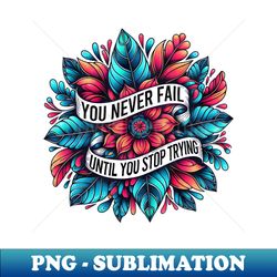 You never fail until you stop trying - Professional Sublimation Digital Download - Enhance Your Apparel with Stunning Detail