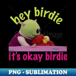 Hey Birdie Its Ok Birdie Nanalan take care of you - Unique Sublimation PNG Download - Unleash Your Inner Rebellion