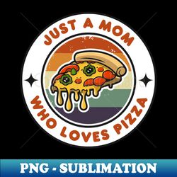 just a mom who loves pizza  funny pizza  pizza lover gift - sublimation-ready png file - perfect for sublimation art