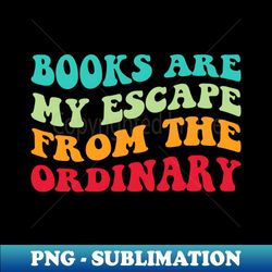 books are my escape from the ordinary vii - png transparent sublimation design - perfect for sublimation mastery
