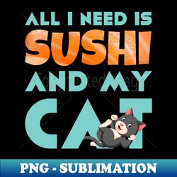 All I need is Sushi and my Cat - Creative Sublimation PNG Download - Perfect for Creative Projects