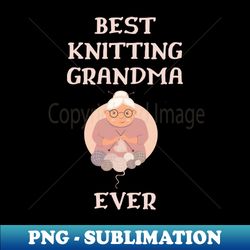 best knitting grandma ever - trendy sublimation digital download - defying the norms