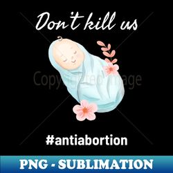 dont kill us anti abortion - baby illustration - stylish sublimation digital download - fashionable and fearless