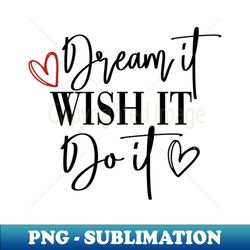 Dream It Wish It Do It - Premium PNG Sublimation File - Bold & Eye-catching