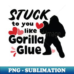 Stuck to you like gorilla glue Funny Valentines - Unique Sublimation PNG Download - Perfect for Creative Projects