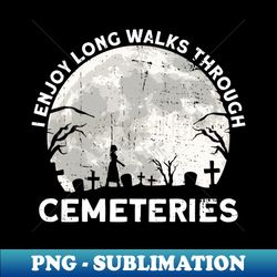I Enjoy Long Walks Through Cemeteries - Goth Gothic - PNG Transparent Sublimation File - Unlock Vibrant Sublimation Designs