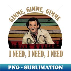 gimme gimme i need i need what about bob vintage  bob wiley vintage - png transparent sublimation file - bring your designs to life