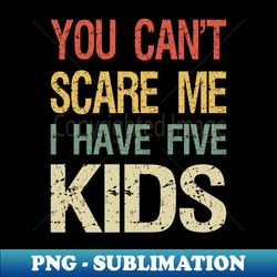 You Cant Scare Me I Have Five Kids I - Trendy Sublimation Digital Download - Perfect for Sublimation Mastery