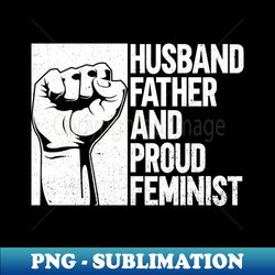 Husband Father And Proud Feminist - Men Feminism Feminist - Signature Sublimation PNG File - Bold & Eye-catching