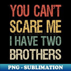 you cant scare me i have two brothers i - exclusive sublimation digital file - create with confidence