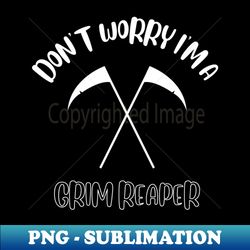 Dont Worry Im A Grim Reaper - Modern Sublimation PNG File - Create with Confidence