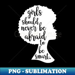 Girls should never be afraid to be smart - PNG Transparent Sublimation File - Bring Your Designs to Life