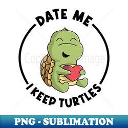 I Keep Turtles Wanna Date for a Pet Turtle Owner - High-Resolution PNG Sublimation File - Bring Your Designs to Life