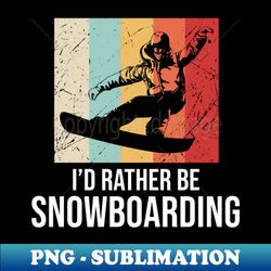 Id rather be snowboarding - Special Edition Sublimation PNG File - Unleash Your Inner Rebellion