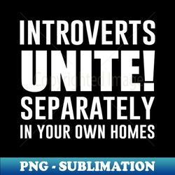 Introverts Unite Separately In Your Own Homes - Artistic Sublimation Digital File - Unleash Your Inner Rebellion