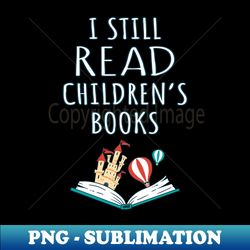 I Still Read Childrens Books II - PNG Transparent Digital Download File for Sublimation - Spice Up Your Sublimation Projects
