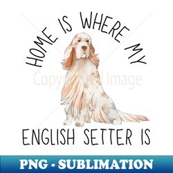 Home is Where My English Setter Is Dog Breed Watercolor - PNG Transparent Sublimation Design - Perfect for Sublimation Art