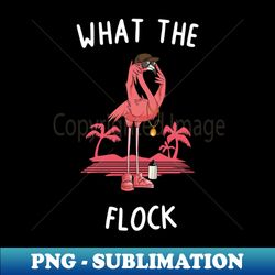 What The Flock Flamingo Flamingo Lovers Pink Flamingo - Exclusive PNG Sublimation Download - Stunning Sublimation Graphics