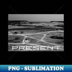 Black and White Image Be Present - Exclusive PNG Sublimation Download - Instantly Transform Your Sublimation Projects