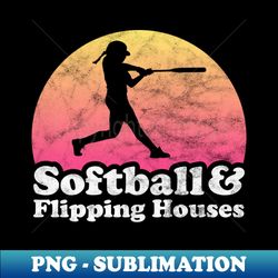 Softball and Flipping Houses Gift for Softball Players Fans and Coaches - Unique Sublimation PNG Download - Perfect for Personalization