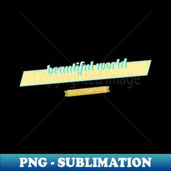 Beautiful world - Decorative Sublimation PNG File - Enhance Your Apparel with Stunning Detail