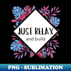 just relax and build - premium sublimation digital download - boost your success with this inspirational png download