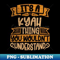 Its A Kyah Thing You Wouldnt Understand - Exclusive PNG Sublimation Download - Defying the Norms