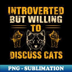 Introverted But Willing To Discuss Cats Funny introvert - Aesthetic Sublimation Digital File - Capture Imagination with Every Detail