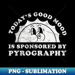 Todays Good Mood Is Sponsored By Pyrography Gift for Pyrography Lover - High-Resolution PNG Sublimation File - Add a Festive Touch to Every Day