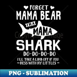 Forget Mama Bear Im A Mama Shark Mothers Day Gift - Unique Sublimation PNG Download - Bold & Eye-catching