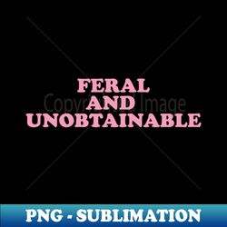 feral and unobtainable t-shirt funny gift for her funny y2k shirt for him feral tee feral tshirt hippie shirt untamed funny gift for her wild - modern sublimation png file - bring your designs to life