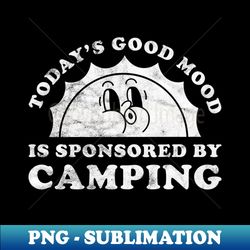 Todays Good Mood Is Sponsored By Camping Gift for People Who Love Camping - Instant Sublimation Digital Download - Enhance Your Apparel with Stunning Detail
