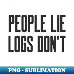 Cybersecurity People Lie Logs dont - Instant PNG Sublimation Download - Revolutionize Your Designs