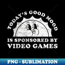 Todays Good Mood Is Sponsored By Video Games Gift for Video Games Lover - High-Quality PNG Sublimation Download - Defying the Norms