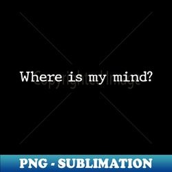 Where is my mind philosophy pixie alternative punk band shirt - Exclusive Sublimation Digital File - Bring Your Designs to Life