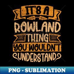 Its A ROWLAND Thing You Wouldnt Understand - Exclusive PNG Sublimation Download - Boost Your Success with this Inspirational PNG Download