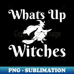whats up witches - exclusive png sublimation download - unleash your creativity