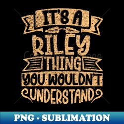 Its A Riley Thing You Wouldnt Understand - Decorative Sublimation PNG File - Spice Up Your Sublimation Projects